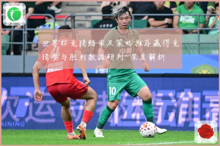 世界杯竞猜赔率及策略推荐赢得竞猜参与胜利数据研判-深度解析