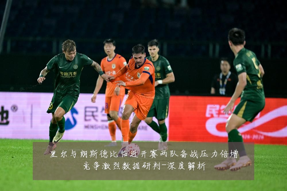里尔与朗斯德比临近开赛两队备战压力倍增竞争激烈数据研判-深度解析