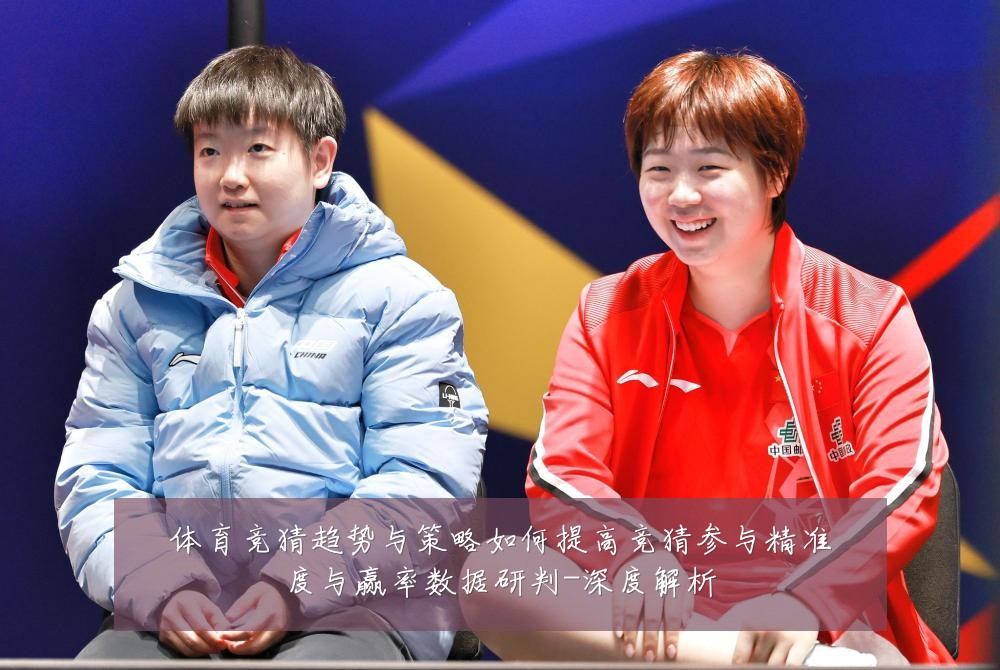 体育竞猜趋势与策略如何提高竞猜参与精准度与赢率数据研判-深度解析