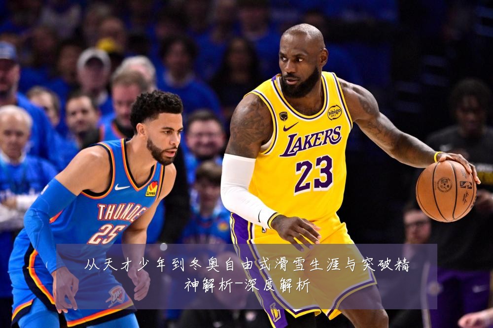从天才少年到冬奥自由式滑雪生涯与突破精神解析-深度解析