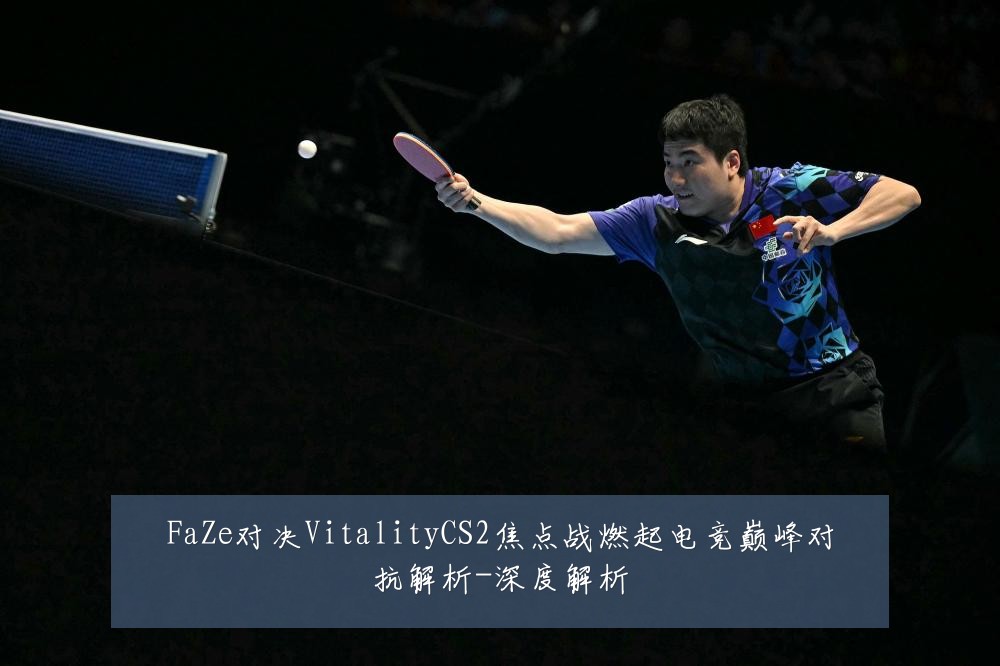 FaZe对决VitalityCS2焦点战燃起电竞巅峰对抗解析-深度解析