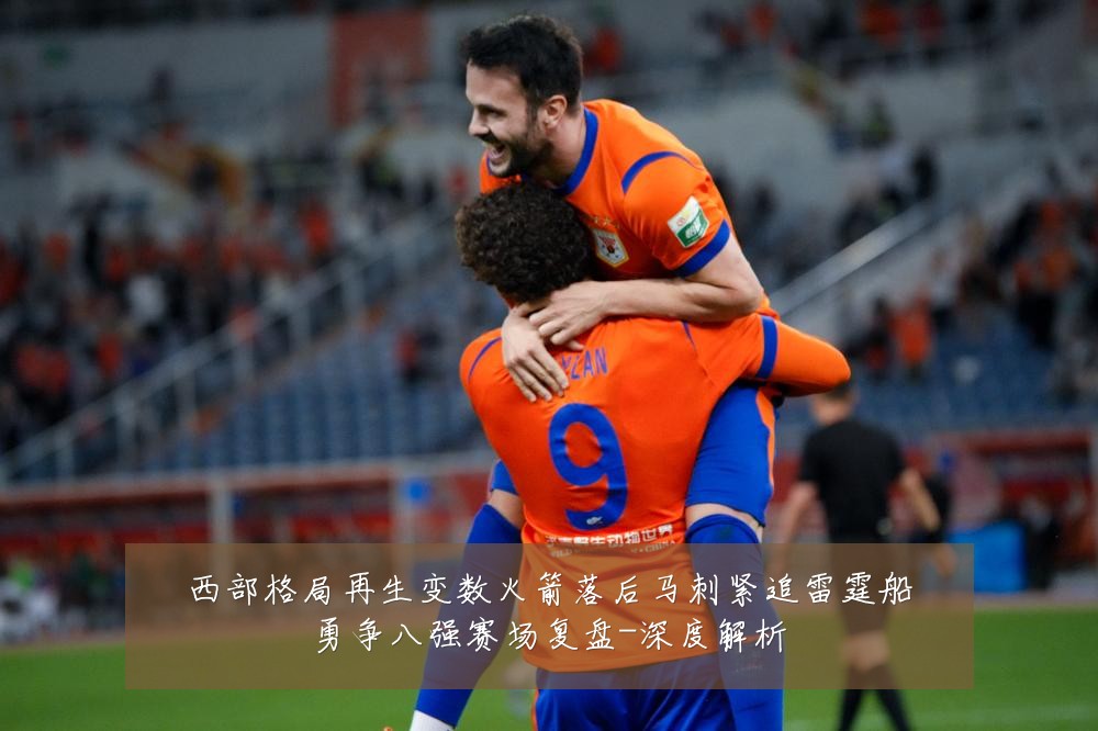 西部格局再生变数火箭落后马刺紧追雷霆船勇争八强赛场复盘-深度解析